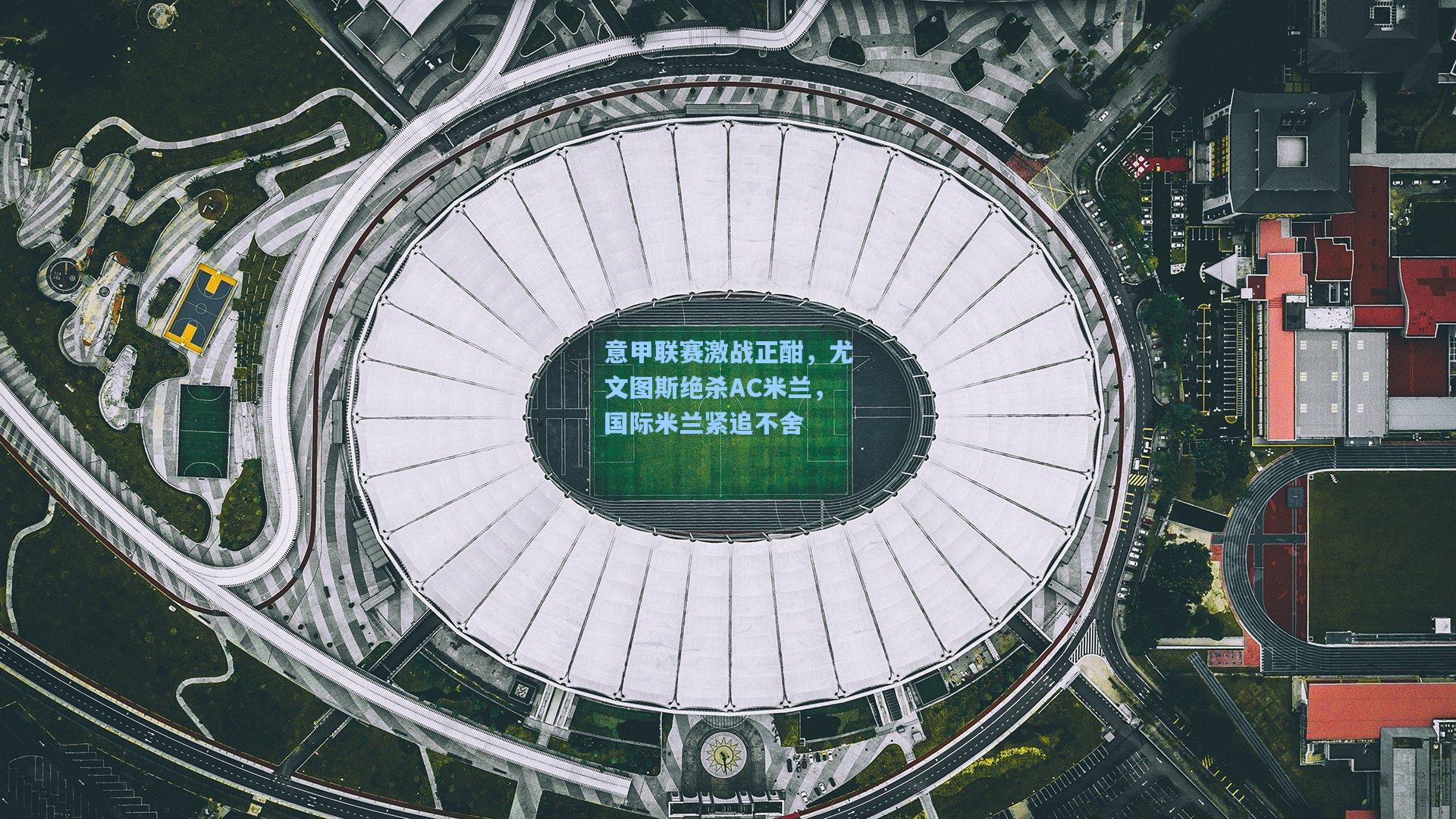 jjb_意甲联赛激战正酣，尤文图斯绝杀AC米兰，国际米兰紧追不舍