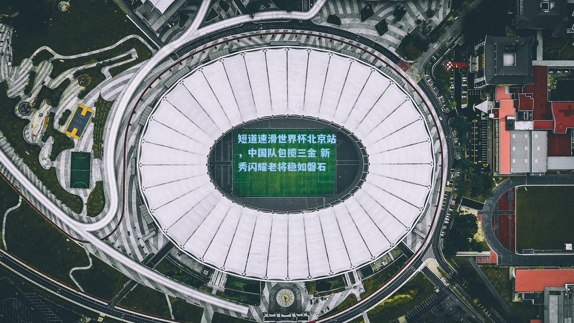 竞技宝电竞|短道速滑世界杯北京站，中国队包揽三金 新秀闪耀老将稳如磐石