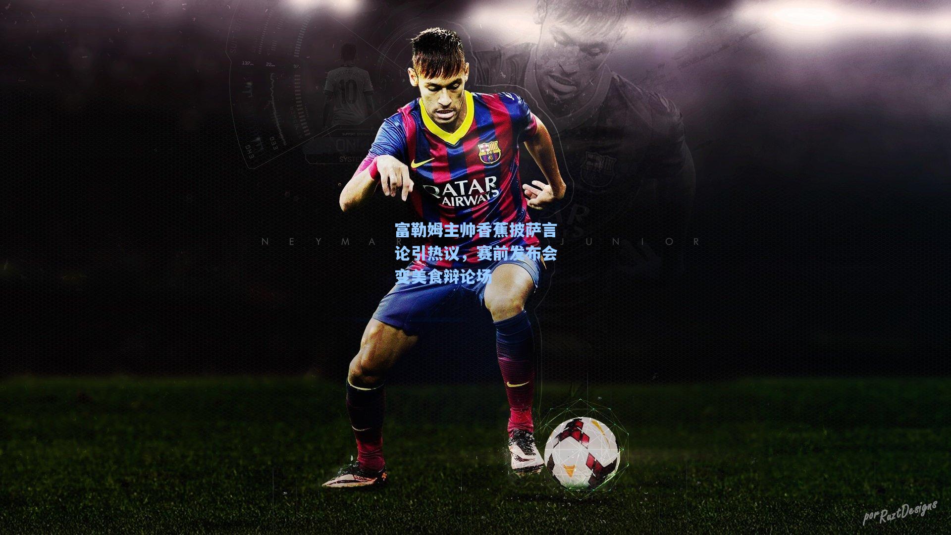 【jjb】富勒姆主帅香蕉披萨言论引热议，赛前发布会变美食辩论场