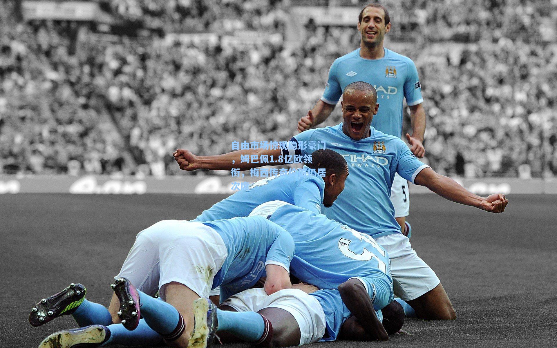 竞技宝官网|自由市场惊现隐形豪门，姆巴佩1.8亿欧领衔，梅西传奇价值仍居次席