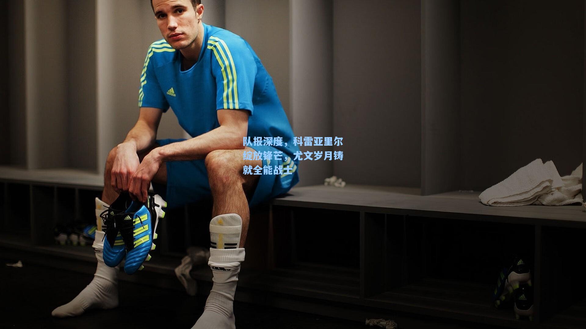 队报深度，科雷亚里尔绽放锋芒，尤文岁月铸就全能战士