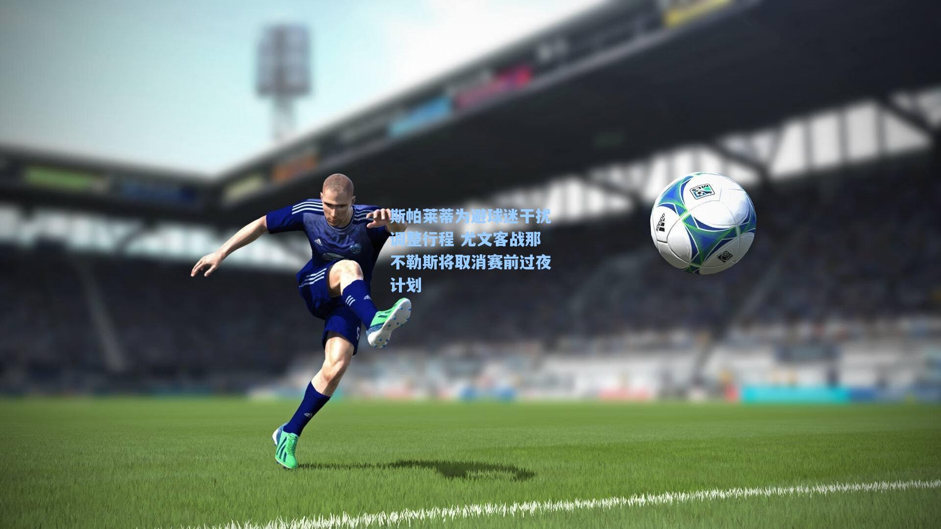 jjb：斯帕莱蒂为避球迷干扰调整行程 尤文客战那不勒斯将取消赛前过夜计划