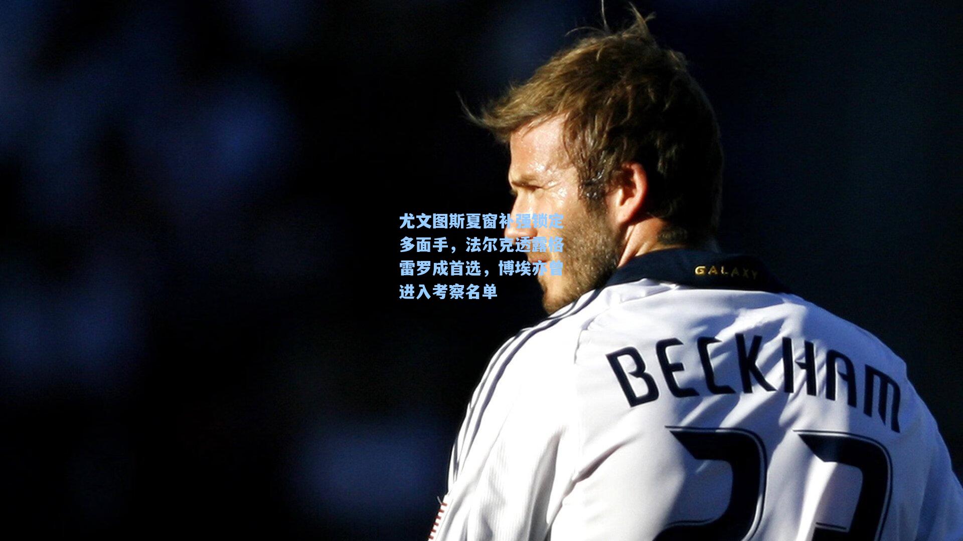 竞技宝电竞_尤文图斯夏窗补强锁定多面手，法尔克透露格雷罗成首选，博埃亦曾进入考察名单