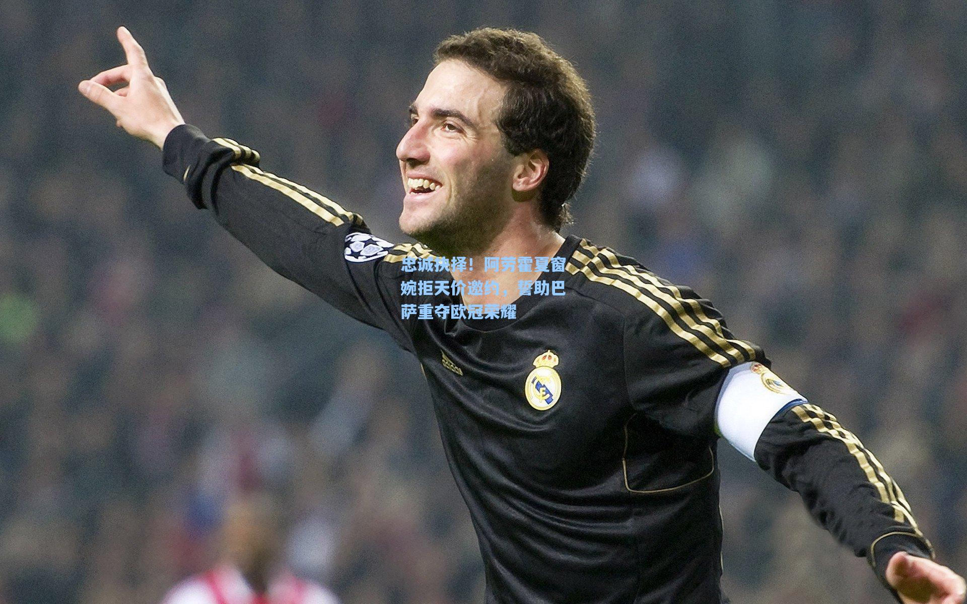 jjb-忠诚抉择！阿劳霍夏窗婉拒天价邀约，誓助巴萨重夺欧冠荣耀