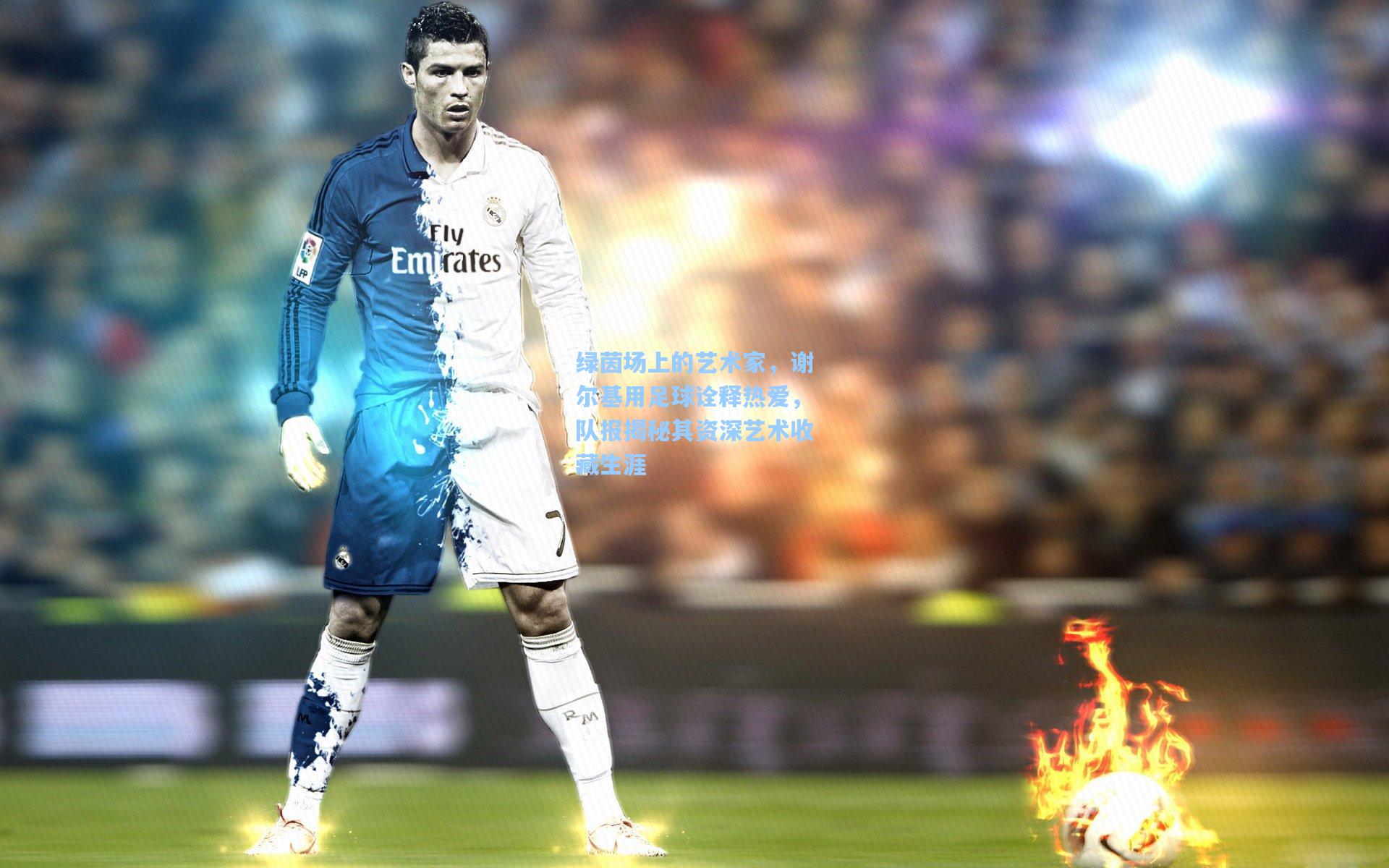 绿茵场上的艺术家，谢尔基用足球诠释热爱，队报揭秘其资深艺术收藏生涯