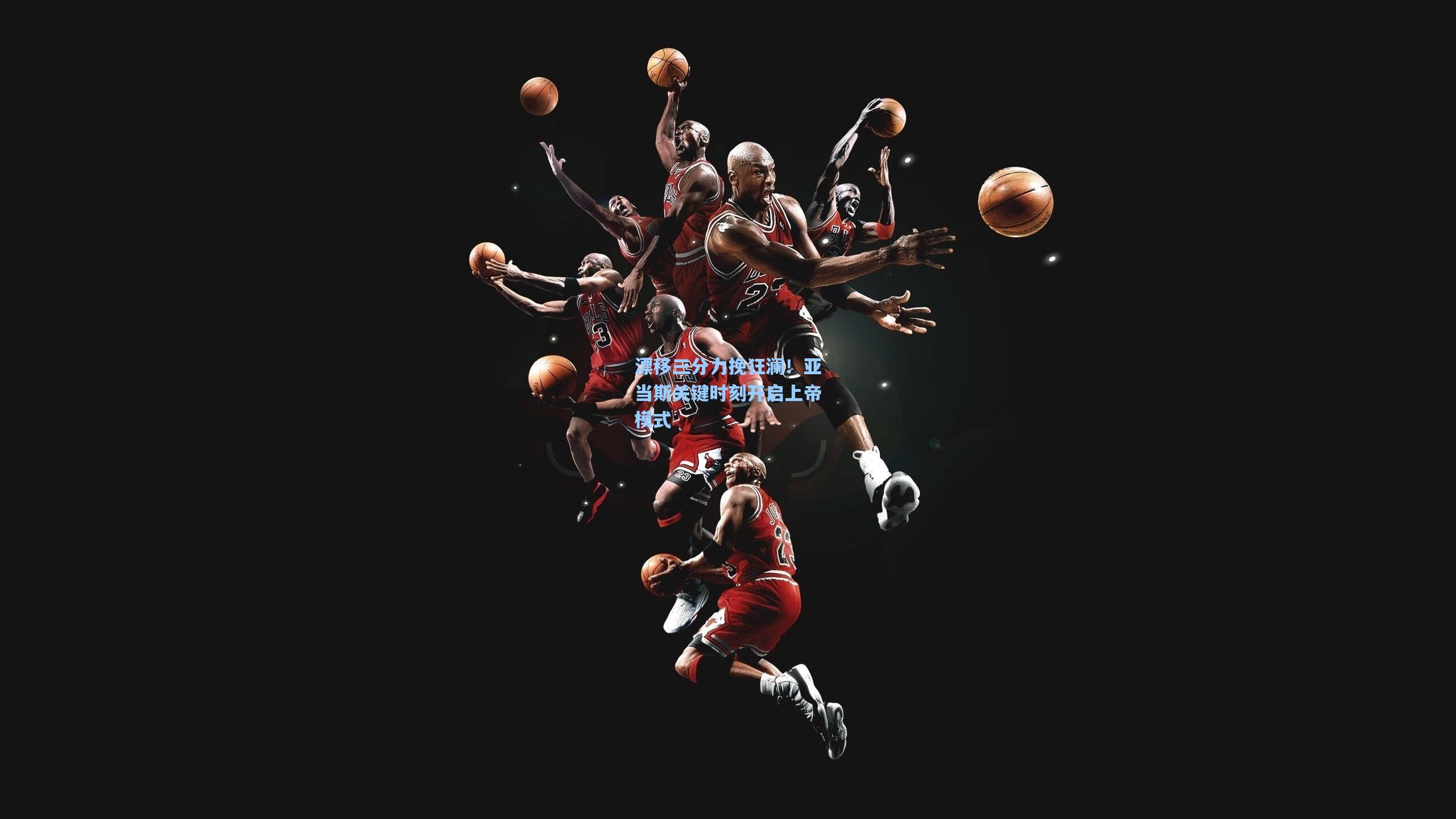 竞技宝电竞_漂移三分力挽狂澜！亚当斯关键时刻开启上帝模式