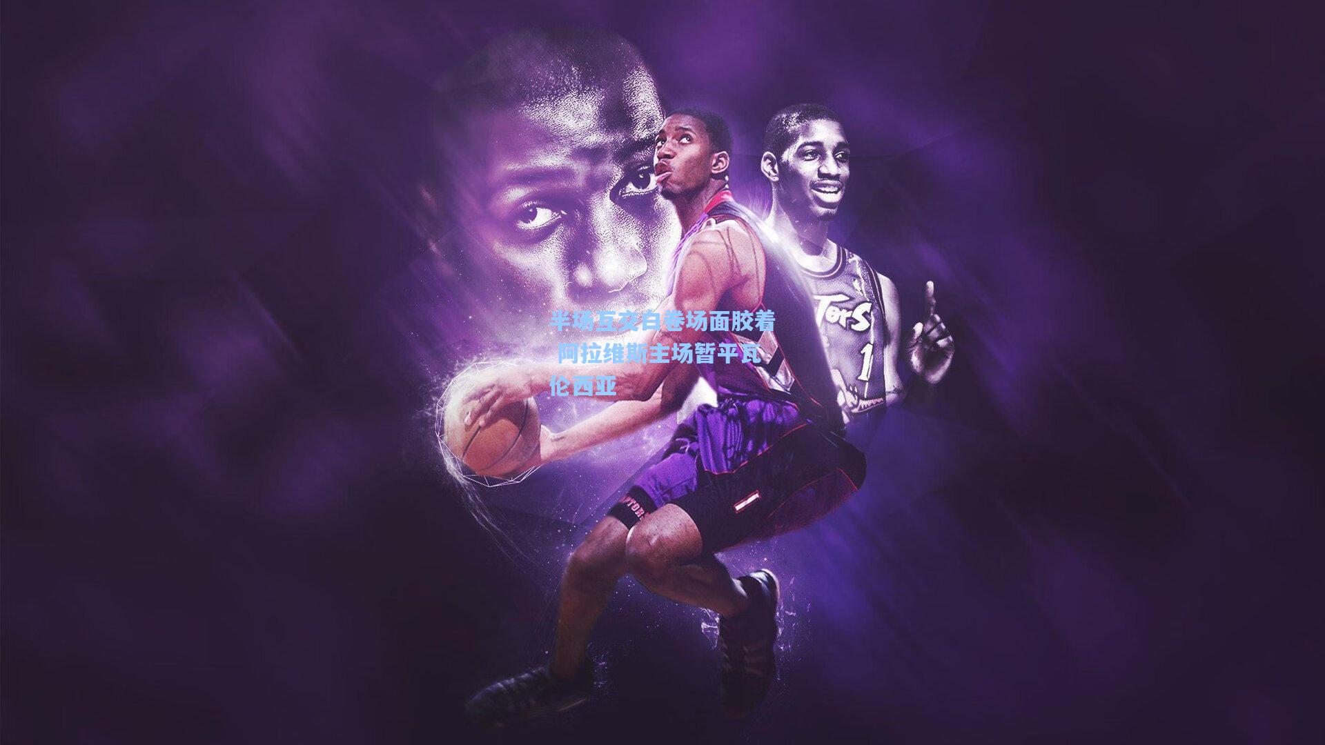 竞技宝官网：半场互交白卷场面胶着 阿拉维斯主场暂平瓦伦西亚