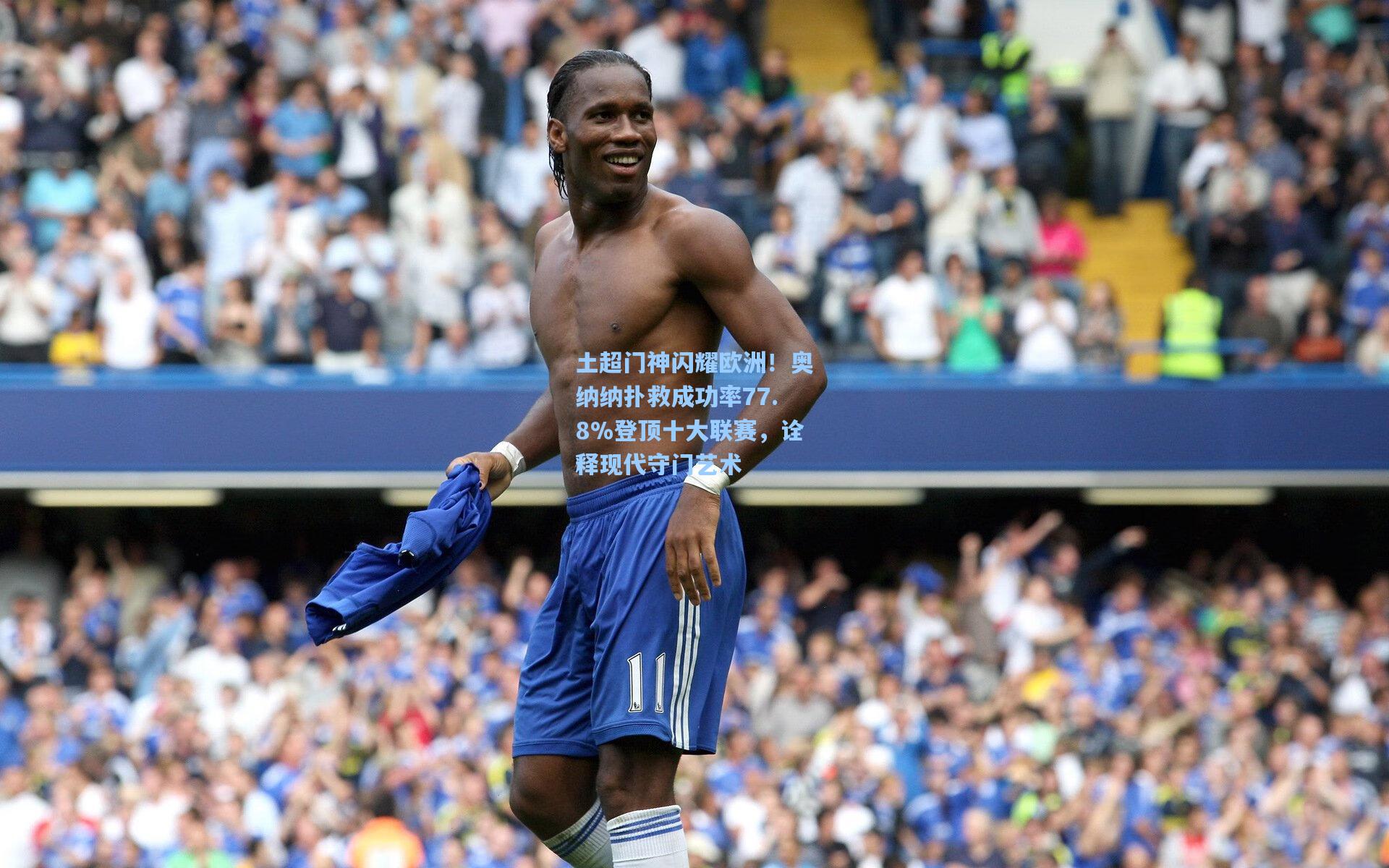 竞技宝电竞_土超门神闪耀欧洲！奥纳纳扑救成功率77.8%登顶十大联赛，诠释现代守门艺术