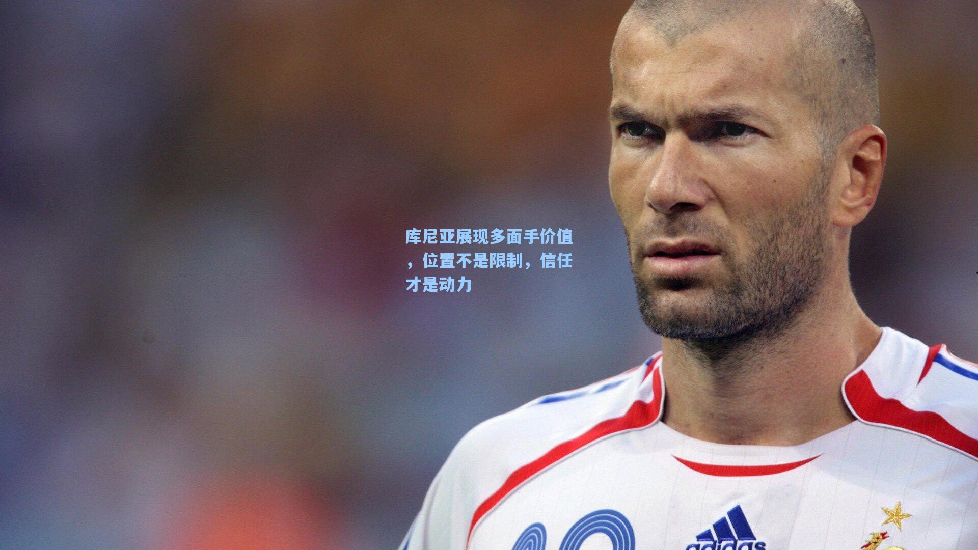 jjb官网_库尼亚展现多面手价值，位置不是限制，信任才是动力