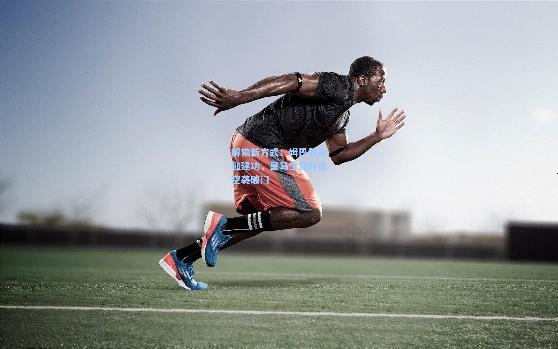 jjb官网_解锁新方式！姆巴佩头槌建功，皇马生涯首度空袭破门