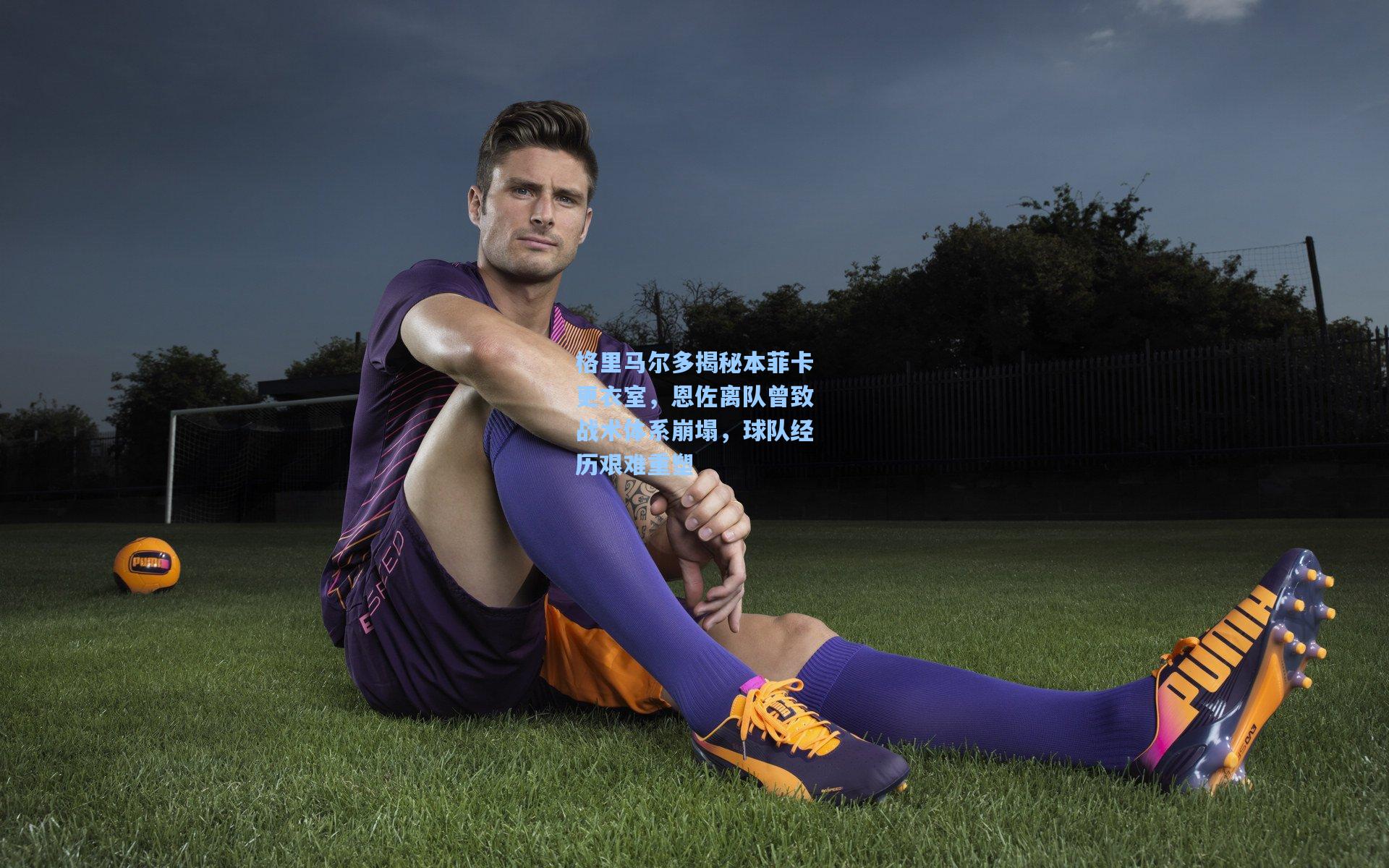 【竞技宝电竞】格里马尔多揭秘本菲卡更衣室，恩佐离队曾致战术体系崩塌，球队经历艰难重塑