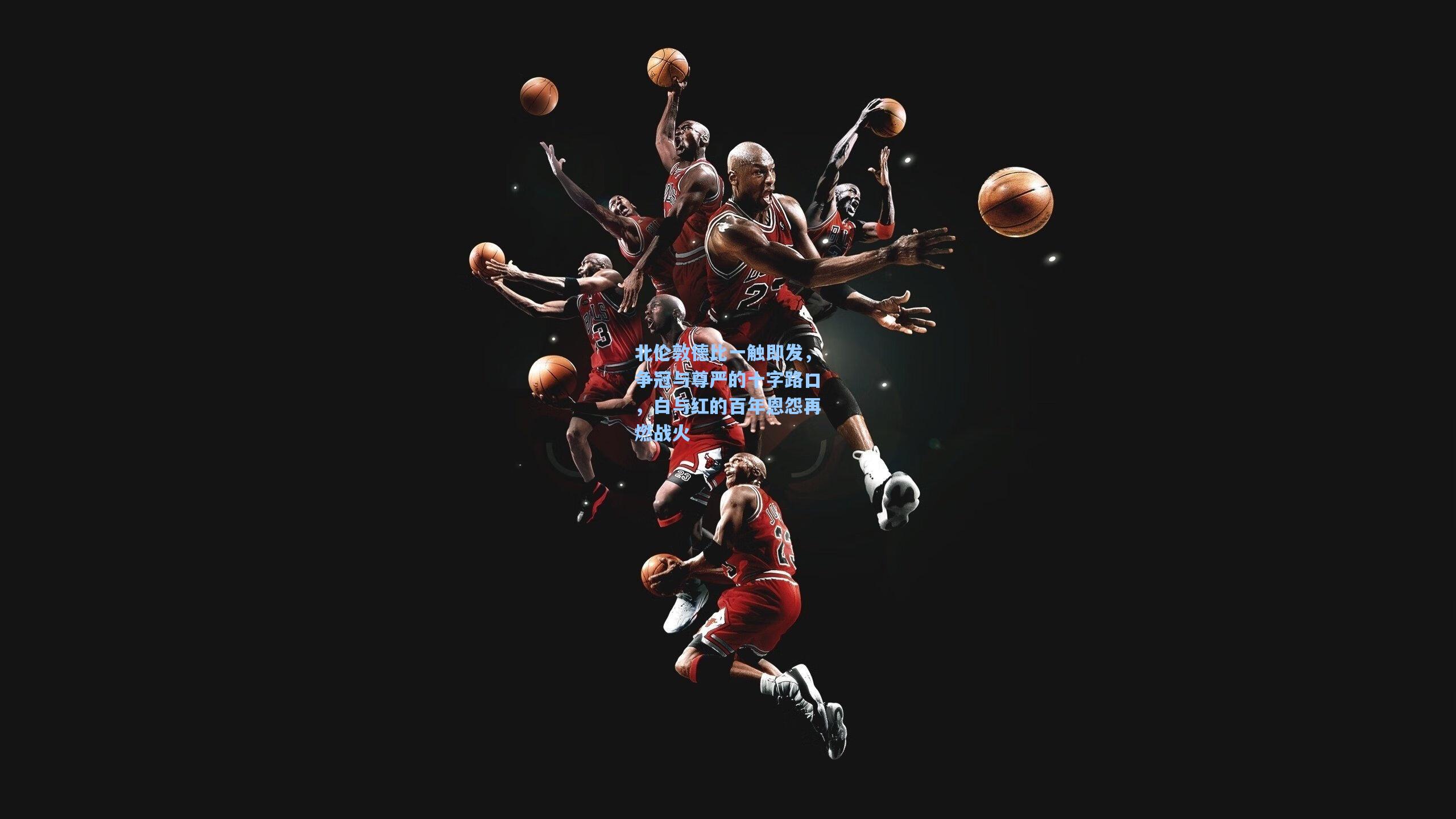 北伦敦德比一触即发，争冠与尊严的十字路口，白与红的百年恩怨再燃战火