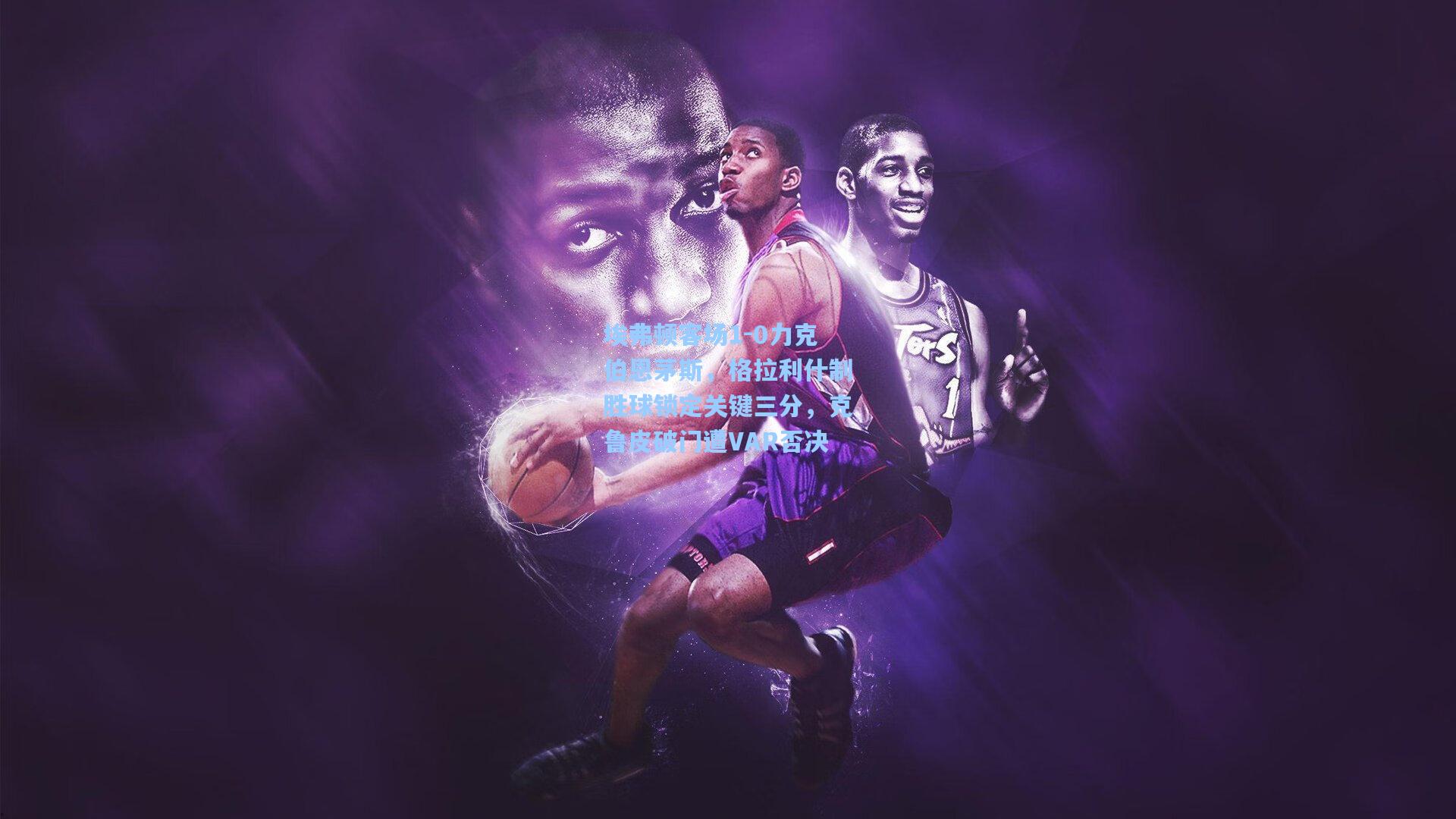 埃弗顿客场1-0力克伯恩茅斯，格拉利什制胜球锁定关键三分，克鲁皮破门遭VAR否决