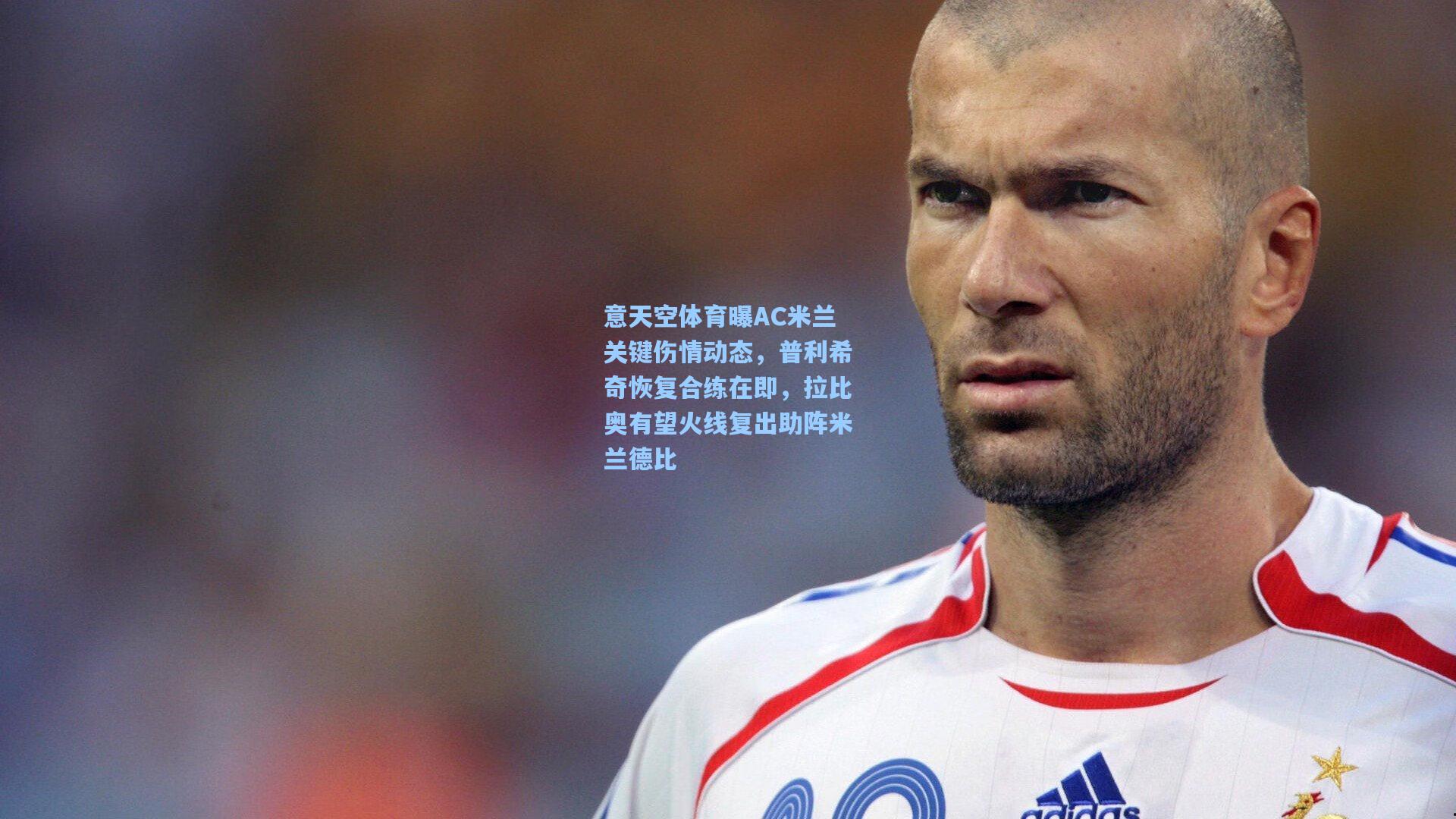 意天空体育曝AC米兰关键伤情动态，普利希奇恢复合练在即，拉比奥有望火线复出助阵米兰德比