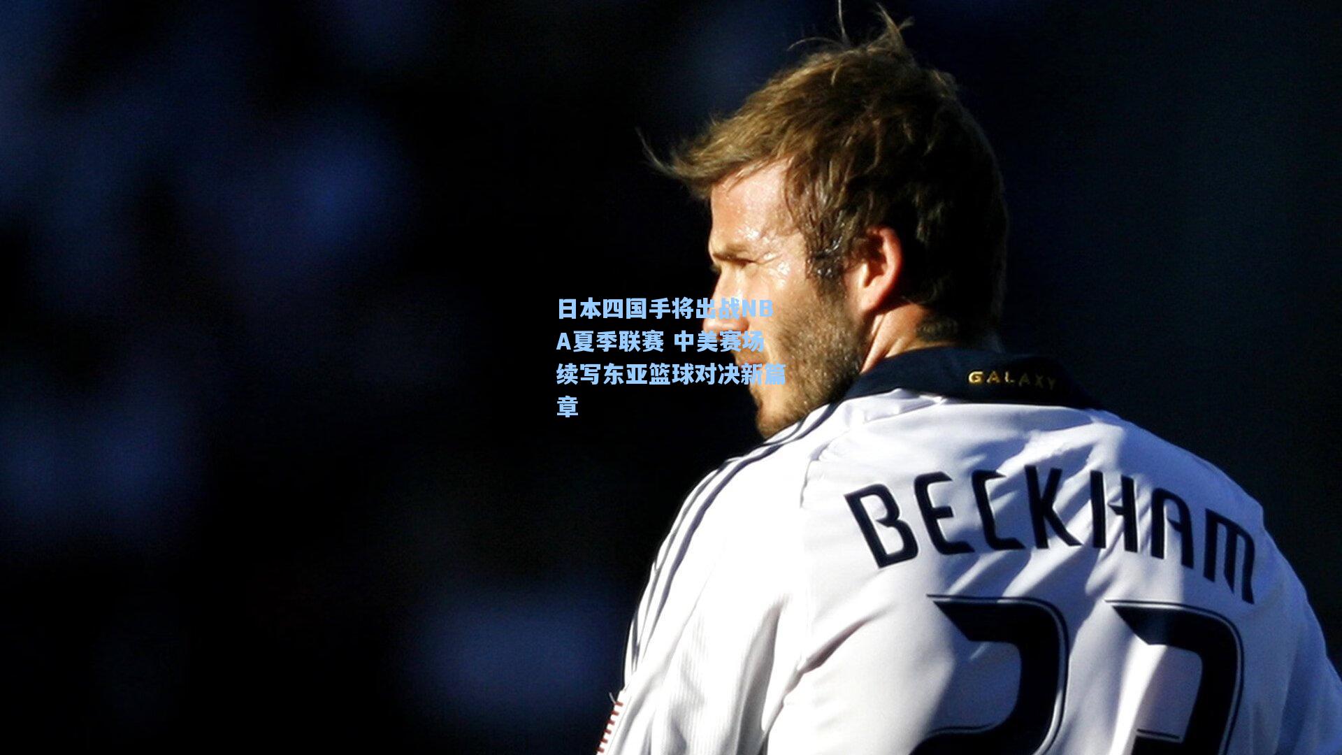 日本四国手将出战NBA夏季联赛 中美赛场续写东亚篮球对决新篇章