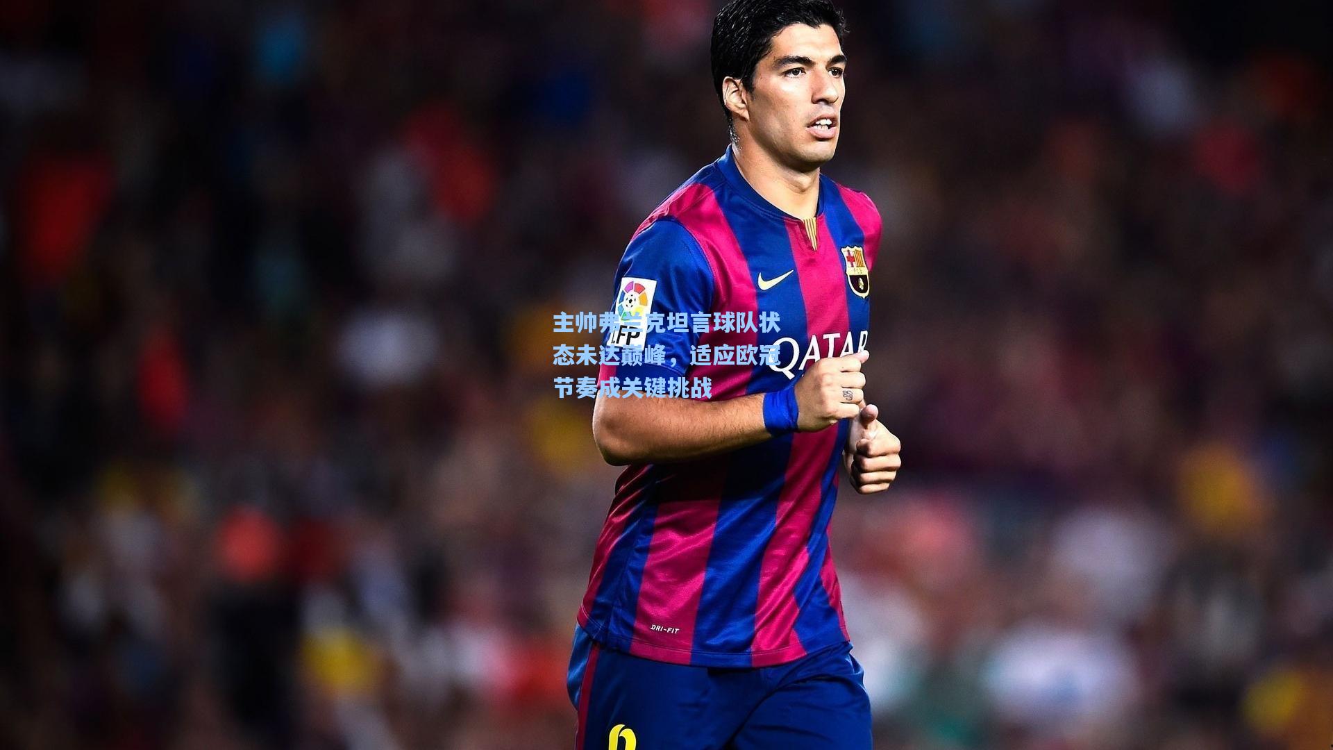 主帅弗兰克坦言球队状态未达巅峰,适应欧冠节奏成关键挑战